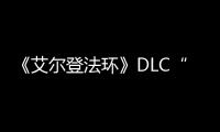  《艾尔登法环》DLC“黄金树之影”开发进展顺利