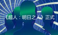  《超人：明日之人》正式开拍！首张片场照曝光