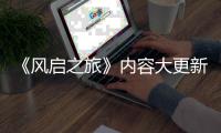  《风启之旅》内容大更新还要等半年 将引入全新生态区