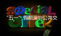  “五一”假期深圳公共交通延长服务 加密班次 开行特色线路