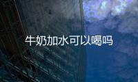  牛奶加水可以喝吗