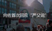  向佐首次回应“严父说”：有些东西总得教育她