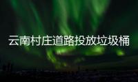  云南村庄道路投放垃圾桶环境更美了