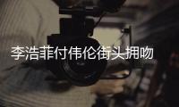  李浩菲付伟伦街头拥吻 李浩菲是谁个人资料作品介绍