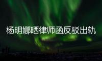  杨明娜晒律师函反驳出轨言论 演员田亮斥妻子出轨怎么回事