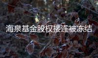  海泉基金股权接连被冻结 总数额已近1500万元