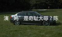  演“妈”是奇耻大辱？陈德容澄清回应：玩笑话