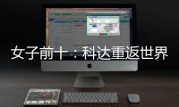  女子前十：科达重返世界第一 殷若宁排名第八