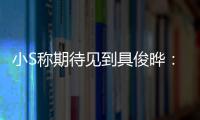  小S称期待见到具俊晔：想和他好好叙叙旧