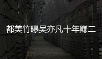  都美竹曝吴亦凡十年赚二三十亿 都美竹最新爆料