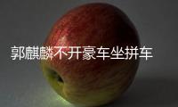  郭麒麟不开豪车坐拼车 全身没穿一件名牌