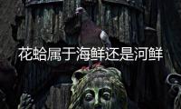  花蛤属于海鲜还是河鲜