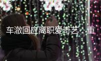  车澈回应离职爱奇艺：重点节目仍以监制身份负责