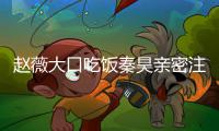  赵薇大口吃饭秦昊亲密注视 赵薇秦昊合作什么电视剧