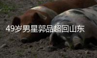 49岁男星郭品超回山东老家过年 被网友花式催婚