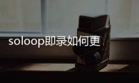  soloop即录如何更改视频比例